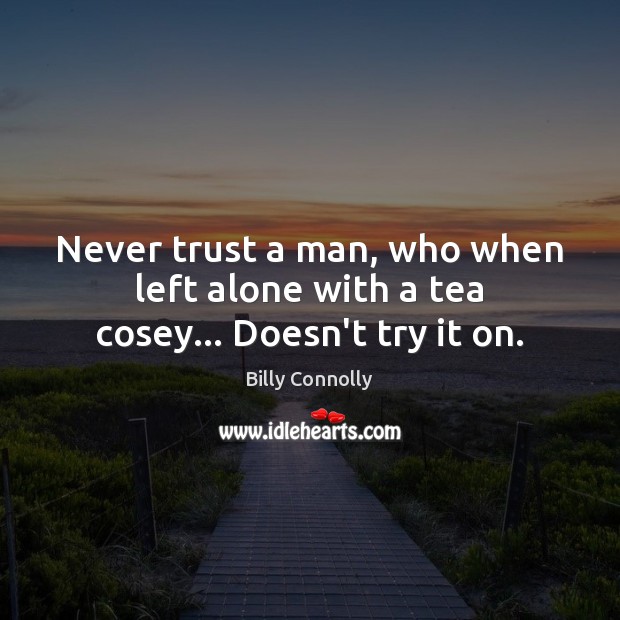 Never trust a man, who when left alone with a tea cosey… Doesn’t try it on. Never Trust Quotes Image