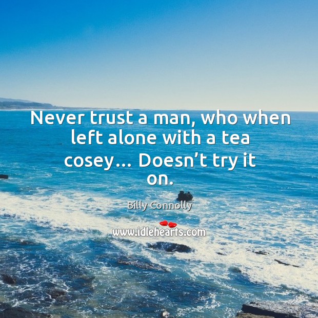 Never trust a man, who when left alone with a tea cosey… doesn’t try it on. Never Trust Quotes Image