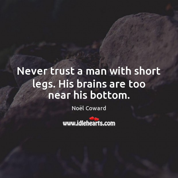 Never trust a man with short legs. His brains are too near his bottom. Never Trust Quotes Image
