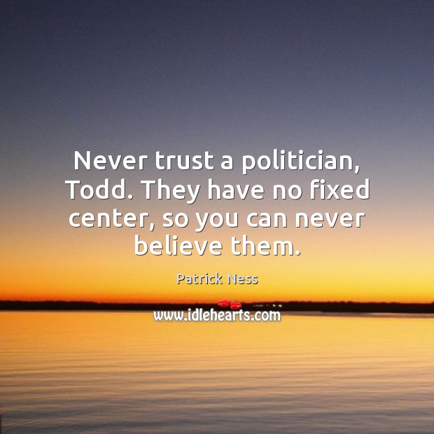 Never trust a politician, Todd. They have no fixed center, so you can never believe them. Never Trust Quotes Image