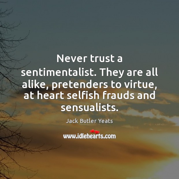 Never trust a sentimentalist. They are all alike, pretenders to virtue, at Never Trust Quotes Image