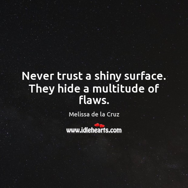 Never trust a shiny surface. They hide a multitude of flaws. Never Trust Quotes Image