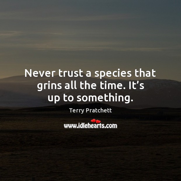 Never trust a species that grins all the time. It’s up to something. Never Trust Quotes Image