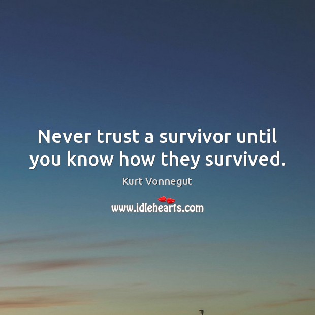 Never trust a survivor until you know how they survived. Kurt Vonnegut Picture Quote
