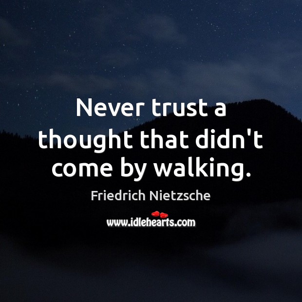 Never trust a thought that didn’t come by walking. Never Trust Quotes Image