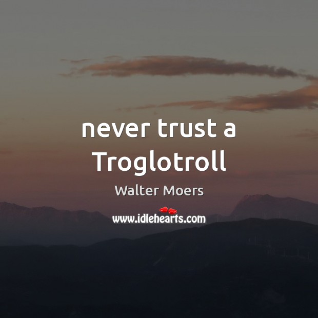 Never trust a Troglotroll Never Trust Quotes Image