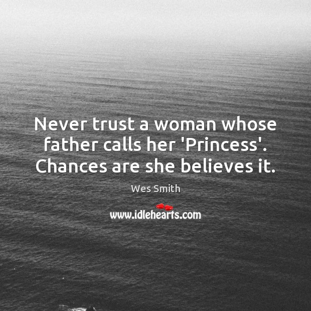 Never trust a woman whose father calls her ‘Princess’. Chances are she believes it. Never Trust Quotes Image