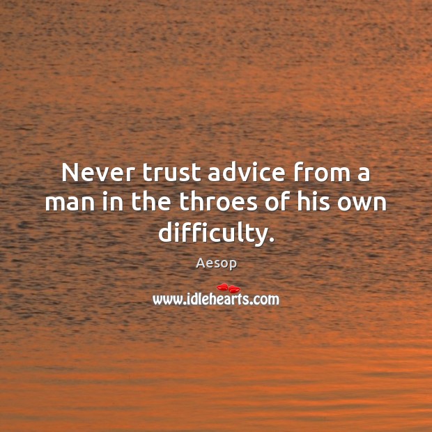 Never trust advice from a man in the throes of his own difficulty. Aesop Picture Quote