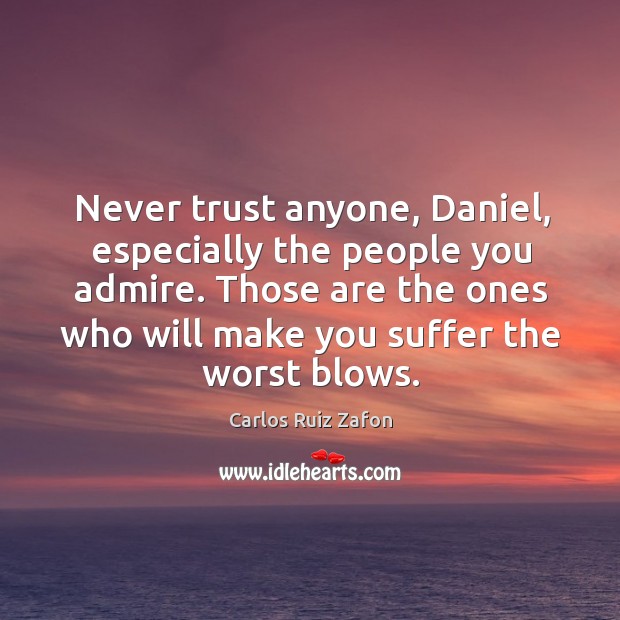 Never trust anyone, Daniel, especially the people you admire. Those are the Carlos Ruiz Zafon Picture Quote
