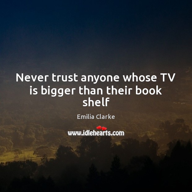 Never trust anyone whose TV is bigger than their book shelf Never Trust Quotes Image