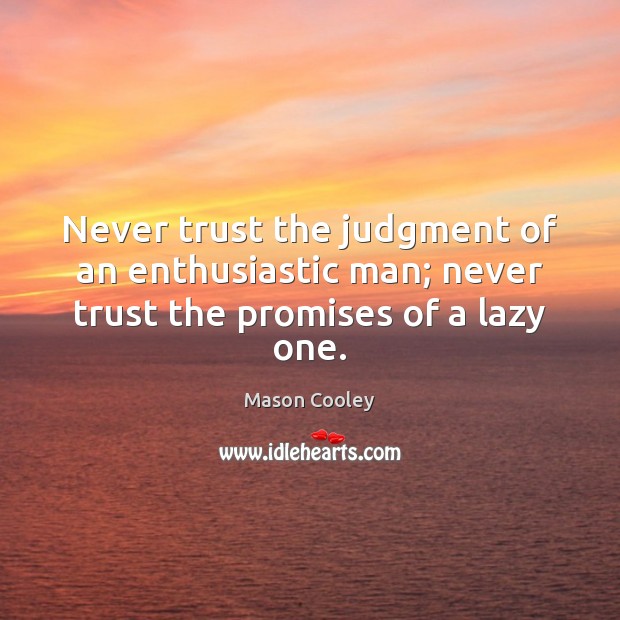 Never trust the judgment of an enthusiastic man; never trust the promises of a lazy one. Never Trust Quotes Image