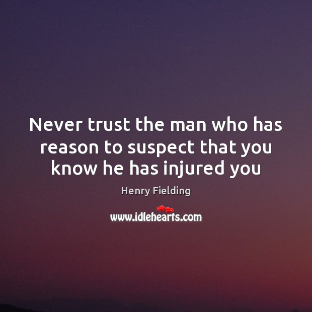 Never trust the man who has reason to suspect that you know he has injured you Henry Fielding Picture Quote