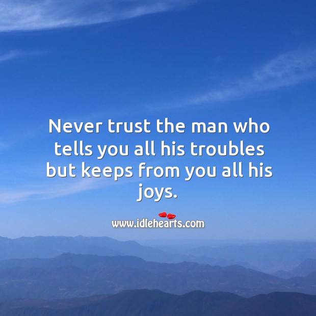 Never trust the man who tells you all his troubles but keeps from you all his joys. Never Trust Quotes Image