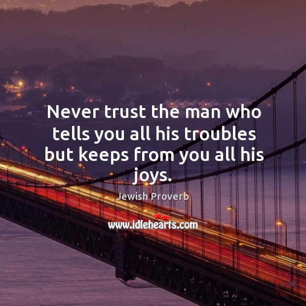 Never trust the man who tells you all his troubles but keeps from you all his joys. Jewish Proverbs Image