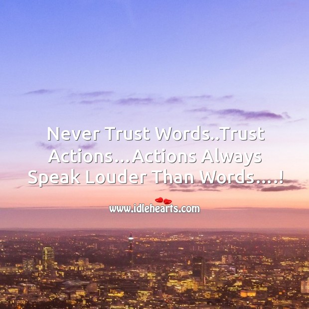 Never trust words..trust actions…actions always speak louder than words….! Image