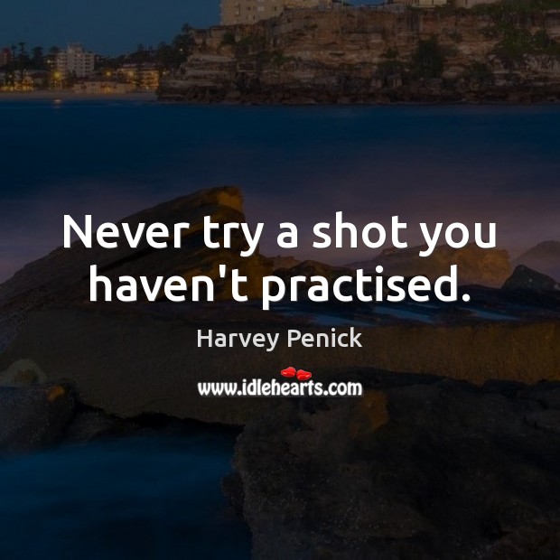 Never try a shot you haven’t practised. Harvey Penick Picture Quote
