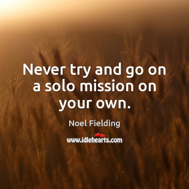 Never try and go on a solo mission on your own. Noel Fielding Picture Quote