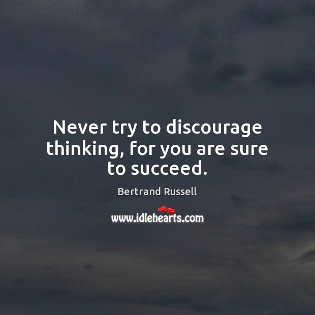 Never try to discourage thinking, for you are sure to succeed. Bertrand Russell Picture Quote