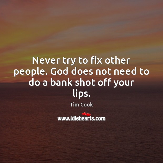 Never try to fix other people. God does not need to do a bank shot off your lips. Tim Cook Picture Quote
