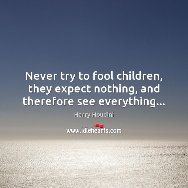 Never try to fool children, they expect nothing, and therefore see everything… Harry Houdini Picture Quote