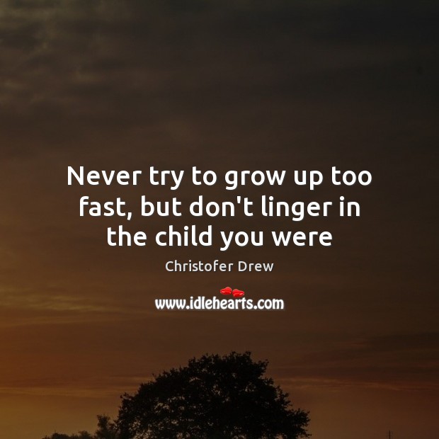 Never try to grow up too fast, but don’t linger in the child you were Christofer Drew Picture Quote