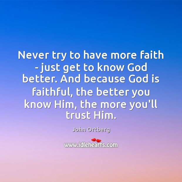 Never try to have more faith – just get to know God John Ortberg Picture Quote