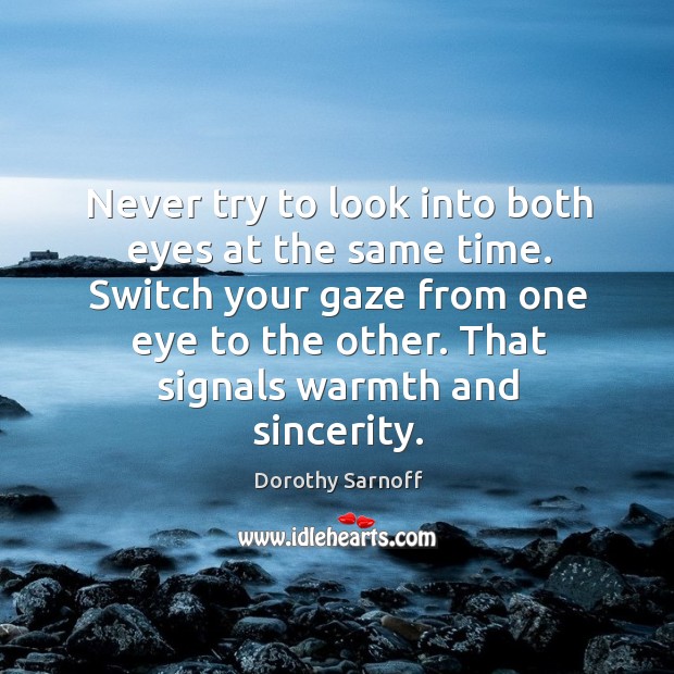 Never try to look into both eyes at the same time. Switch your gaze from one eye to the other. Dorothy Sarnoff Picture Quote