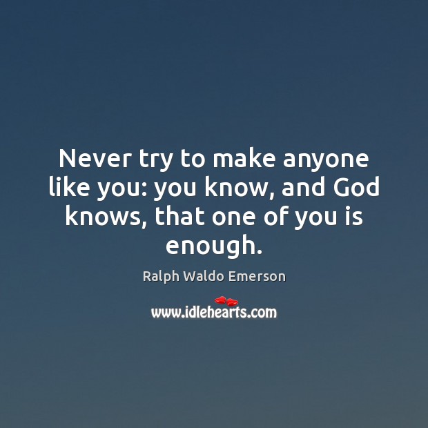 Never try to make anyone like you: you know, and God knows, that one of you is enough. Image