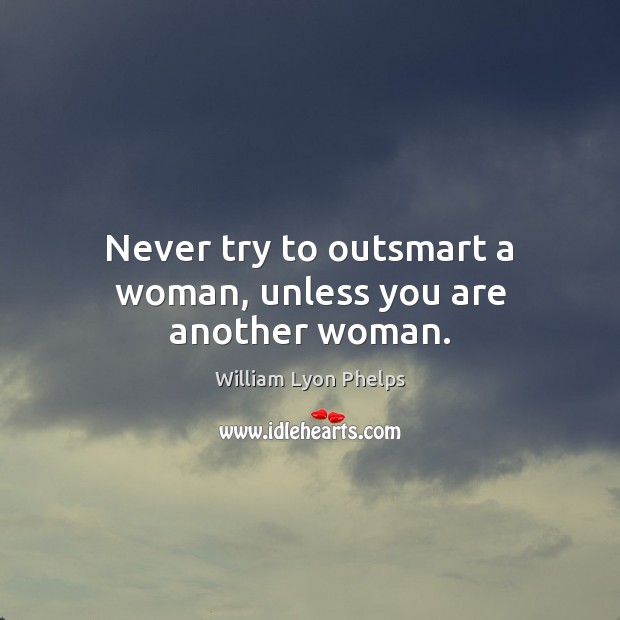 Never try to outsmart a woman, unless you are another woman. William Lyon Phelps Picture Quote