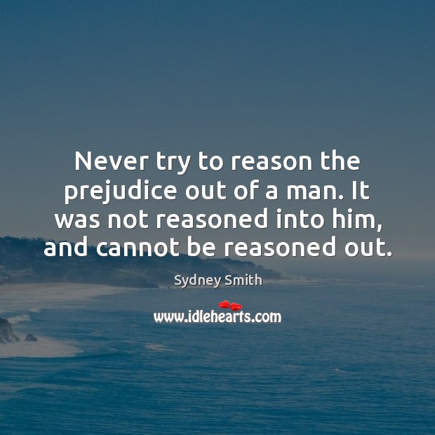 Never try to reason the prejudice out of a man. It was Sydney Smith Picture Quote