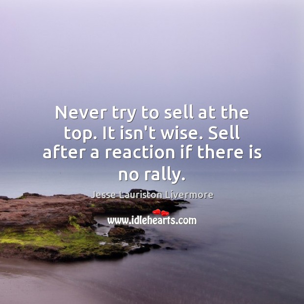 Never try to sell at the top. It isn’t wise. Sell after a reaction if there is no rally. Wise Quotes Image