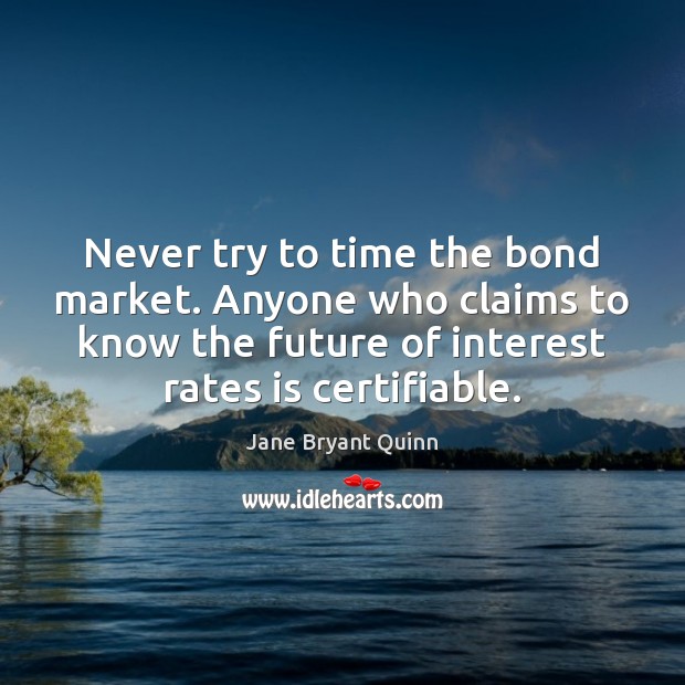 Never try to time the bond market. Anyone who claims to know Jane Bryant Quinn Picture Quote