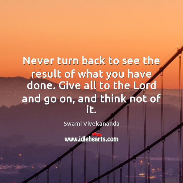 Never turn back to see the result of what you have done. Swami Vivekananda Picture Quote