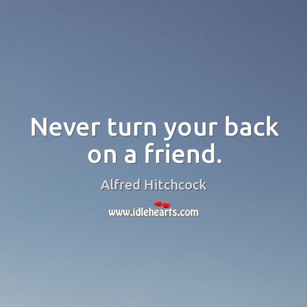Never turn your back on a friend. Alfred Hitchcock Picture Quote