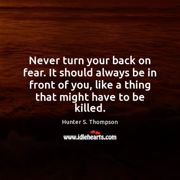 Never turn your back on fear. It should always be in front Hunter S. Thompson Picture Quote