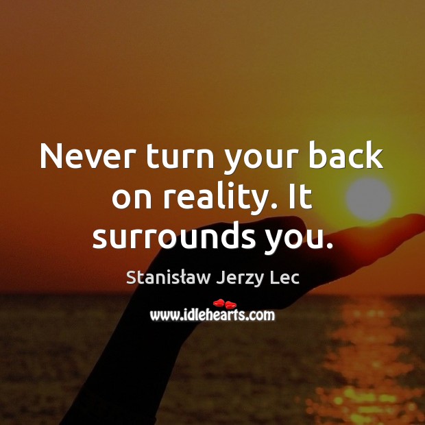 Never turn your back on reality. It surrounds you. Stanisław Jerzy Lec Picture Quote