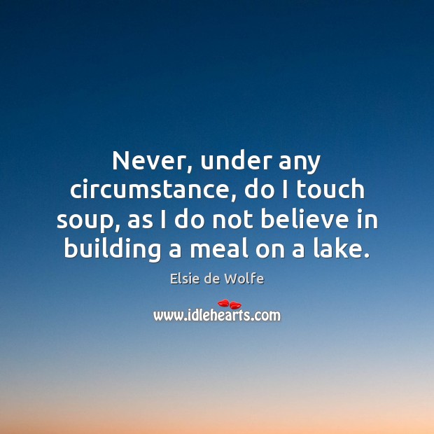 Never, under any circumstance, do I touch soup, as I do not Elsie de Wolfe Picture Quote