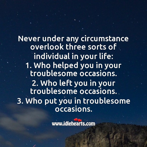 Never under any circumstance overlook three sorts of individual in your life. People Quotes Image