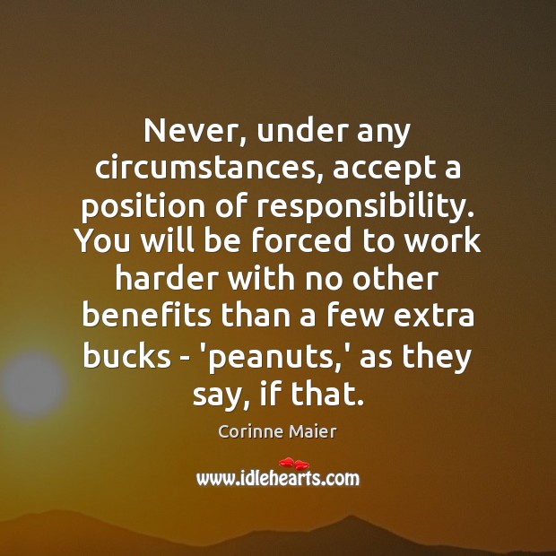 Never, under any circumstances, accept a position of responsibility. You will be Image