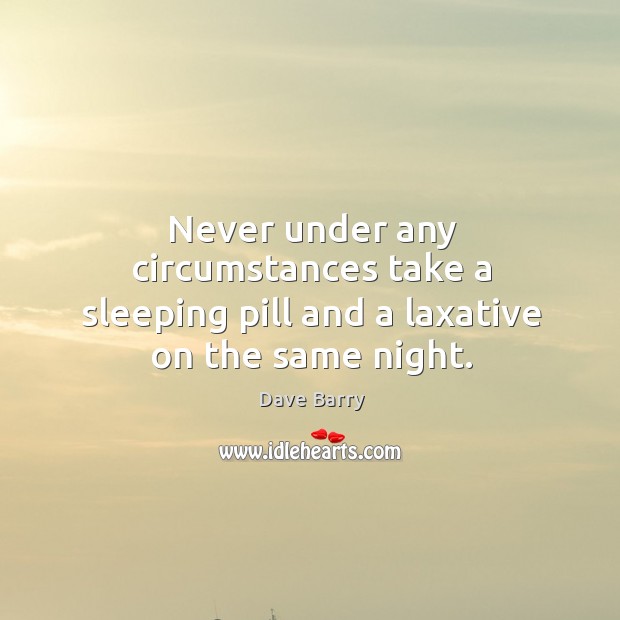 Never under any circumstances take a sleeping pill and a laxative on the same night. Dave Barry Picture Quote