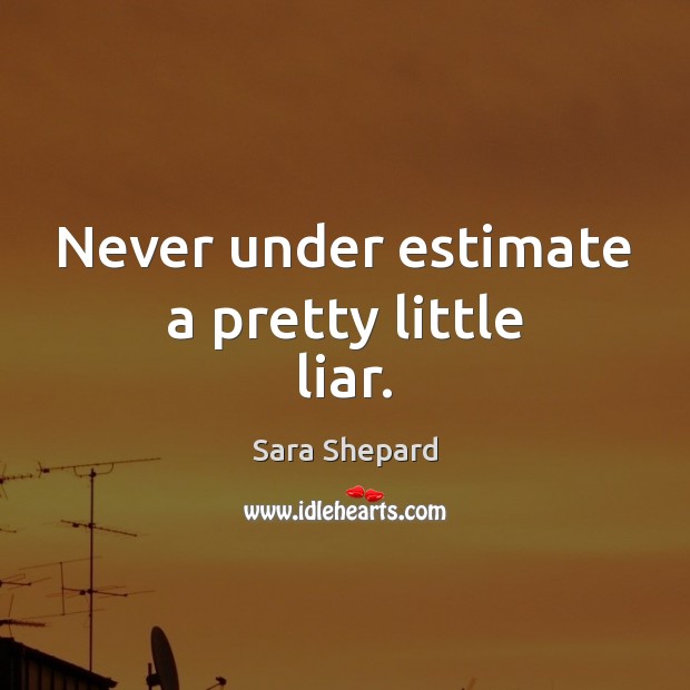 Never under estimate a pretty little liar. Sara Shepard Picture Quote