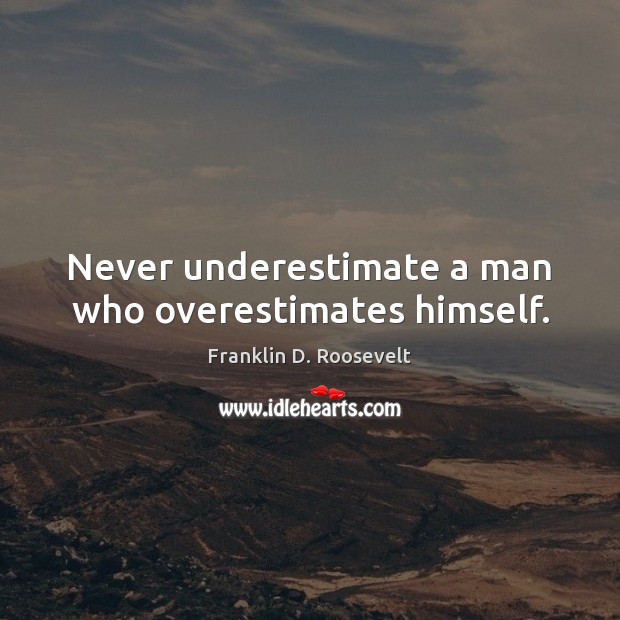 Never underestimate a man who overestimates himself. Franklin D. Roosevelt Picture Quote