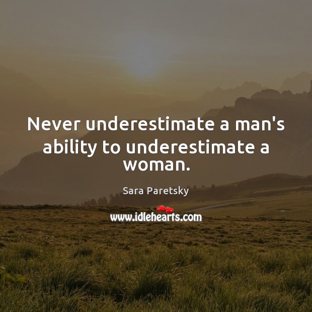 Never underestimate a man’s ability to underestimate a woman. Image
