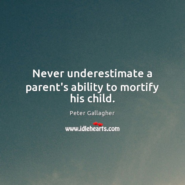 Never underestimate a parent’s ability to mortify his child. Peter Gallagher Picture Quote