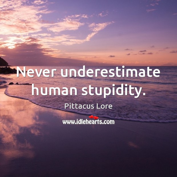 Never underestimate human stupidity. Pittacus Lore Picture Quote