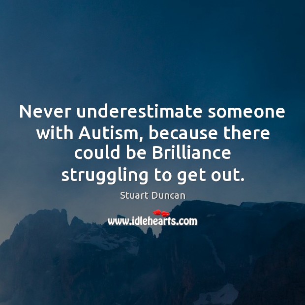 Never underestimate someone with Autism, because there could be Brilliance struggling to Underestimate Quotes Image