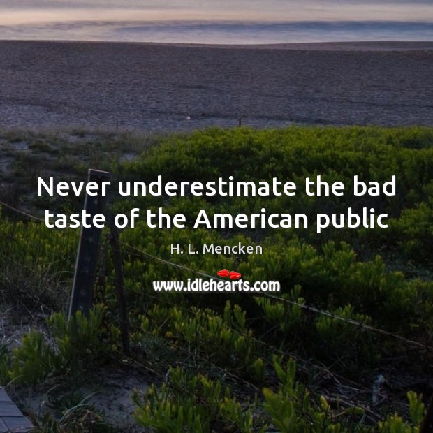 Never underestimate the bad taste of the American public H. L. Mencken Picture Quote