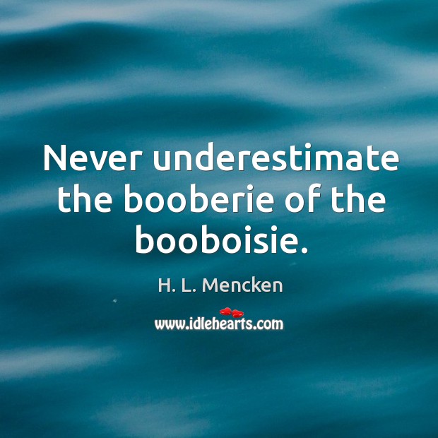 Never underestimate the booberie of the booboisie. Underestimate Quotes Image