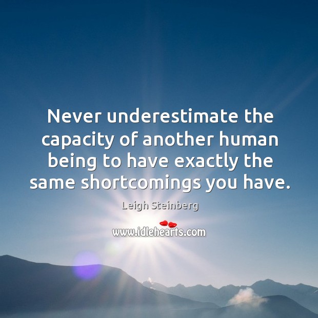 Never underestimate the capacity of another human being to have exactly the same shortcomings you have. Leigh Steinberg Picture Quote