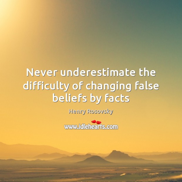 Never underestimate the difficulty of changing false beliefs by facts Henry Rosovsky Picture Quote